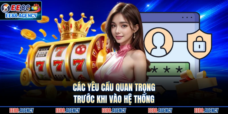 Các yêu cầu quan trọng trước khi vào hệ thống