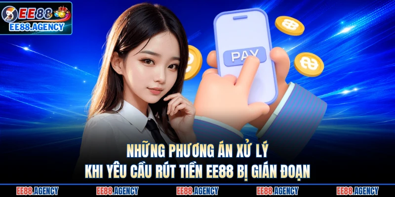 Những phương án xử lý khi yêu cầu rút tiền EE88 bị gián đoạn