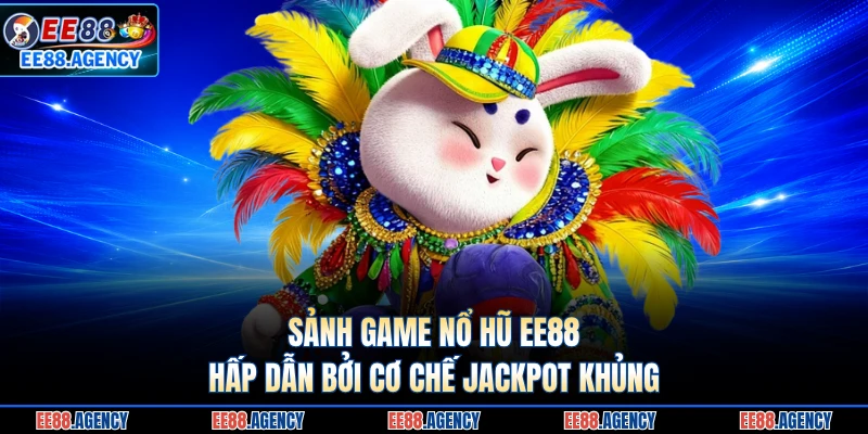 Sảnh game nổ hũ EE88 hấp dẫn bởi cơ chế jackpot khủng