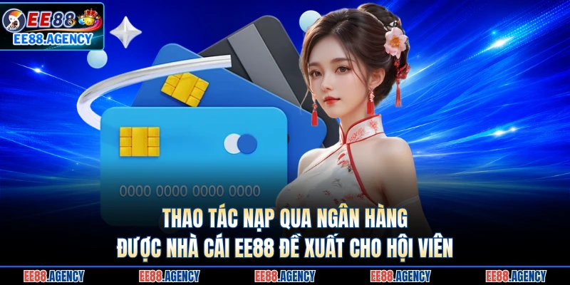 Thao tác nạp qua ngân hàng được nhà cái EE88 đề xuất cho hội viên